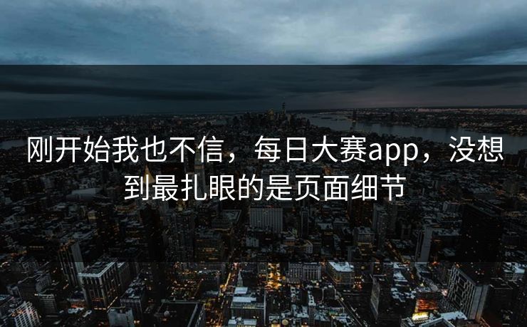 刚开始我也不信，每日大赛app，没想到最扎眼的是页面细节