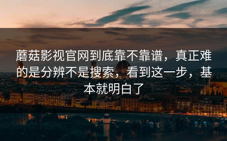 蘑菇影视官网到底靠不靠谱，真正难的是分辨不是搜索，看到这一步，基本就明白了