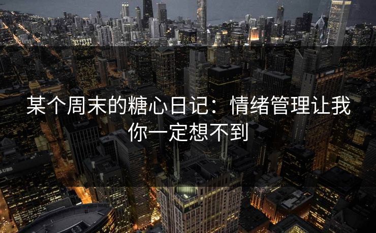 某个周末的糖心日记：情绪管理让我你一定想不到
