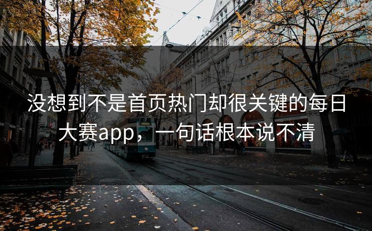没想到不是首页热门却很关键的每日大赛app，一句话根本说不清