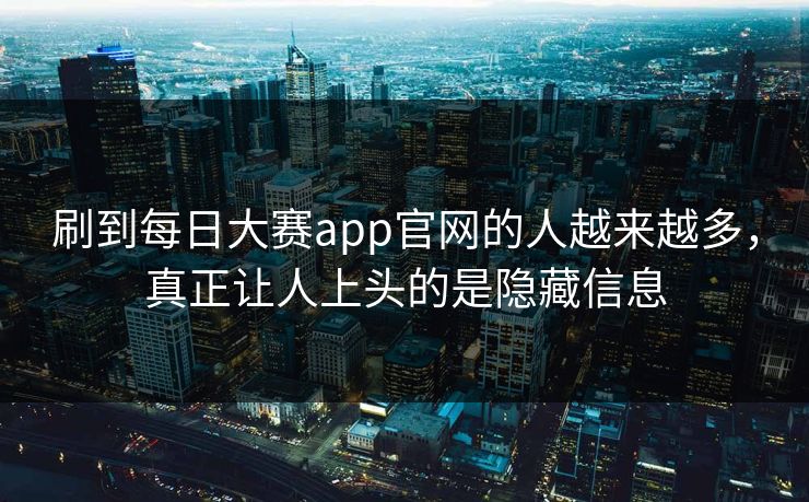 刷到每日大赛app官网的人越来越多，真正让人上头的是隐藏信息