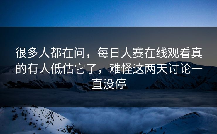 很多人都在问，每日大赛在线观看真的有人低估它了，难怪这两天讨论一直没停